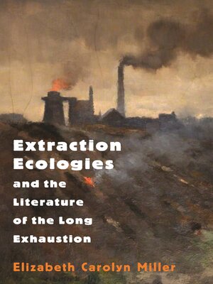 cover image of Extraction Ecologies and the Literature of the Long Exhaustion